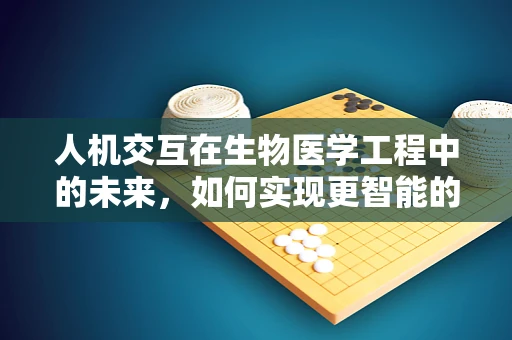 人机交互在生物医学工程中的未来，如何实现更智能的医疗设备？