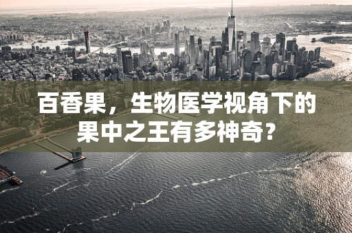 百香果，生物医学视角下的果中之王有多神奇？