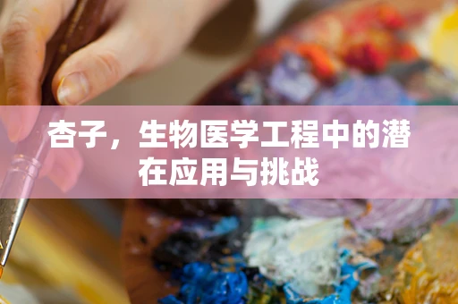 杏子，生物医学工程中的潜在应用与挑战