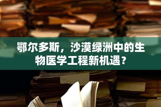 鄂尔多斯，沙漠绿洲中的生物医学工程新机遇？