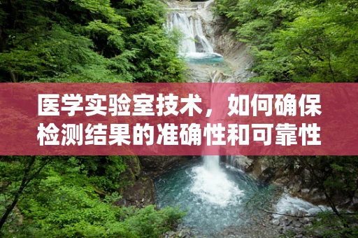 医学实验室技术，如何确保检测结果的准确性和可靠性？