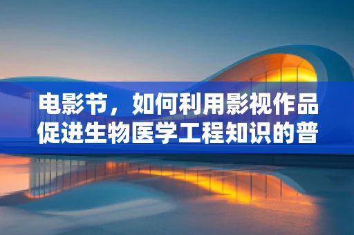 电影节，如何利用影视作品促进生物医学工程知识的普及？