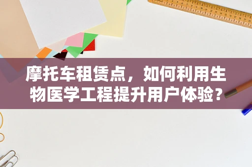 摩托车租赁点，如何利用生物医学工程提升用户体验？