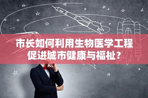 市长如何利用生物医学工程促进城市健康与福祉？