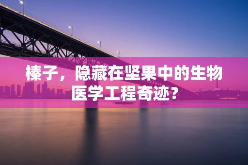 榛子，隐藏在坚果中的生物医学工程奇迹？