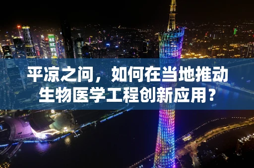 平凉之问，如何在当地推动生物医学工程创新应用？
