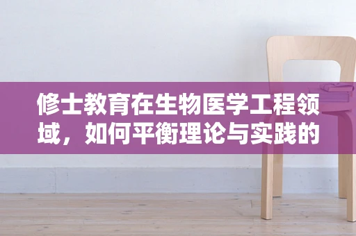 修士教育在生物医学工程领域，如何平衡理论与实践的深度探索？