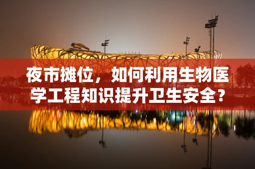 夜市摊位，如何利用生物医学工程知识提升卫生安全？