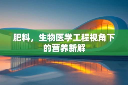 肥料，生物医学工程视角下的营养新解