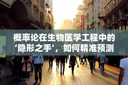 概率论在生物医学工程中的‘隐形之手’，如何精准预测医疗结果？