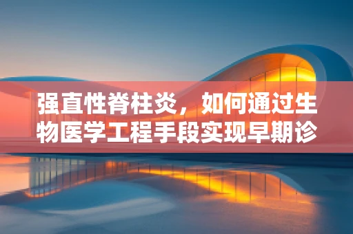 强直性脊柱炎，如何通过生物医学工程手段实现早期诊断与干预？