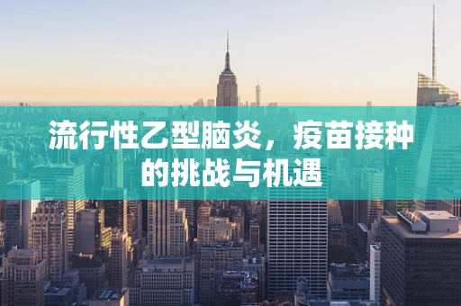 流行性乙型脑炎，疫苗接种的挑战与机遇