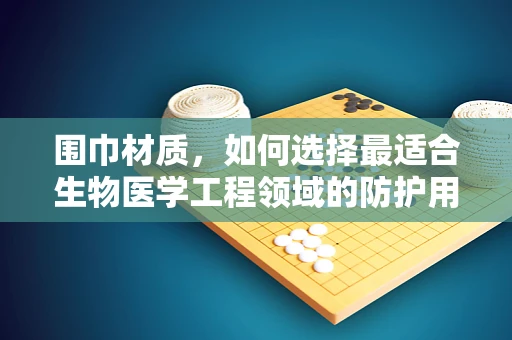 围巾材质，如何选择最适合生物医学工程领域的防护用品？