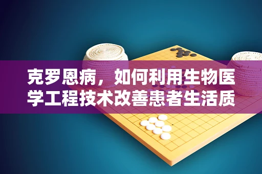 克罗恩病，如何利用生物医学工程技术改善患者生活质量？