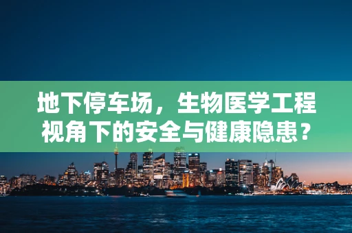 地下停车场，生物医学工程视角下的安全与健康隐患？