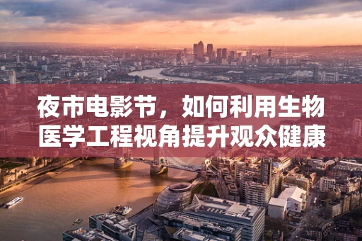 夜市电影节，如何利用生物医学工程视角提升观众健康体验？