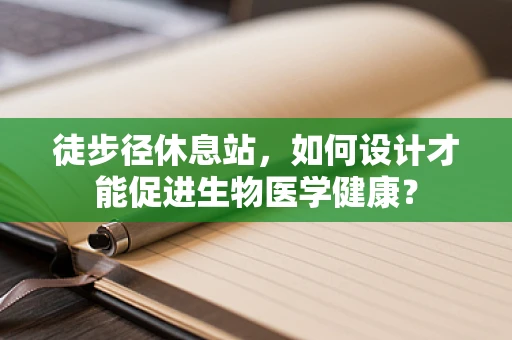 徒步径休息站，如何设计才能促进生物医学健康？