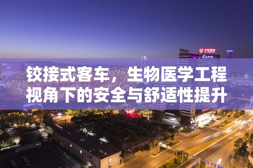 铰接式客车，生物医学工程视角下的安全与舒适性提升