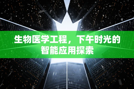 生物医学工程，下午时光的智能应用探索