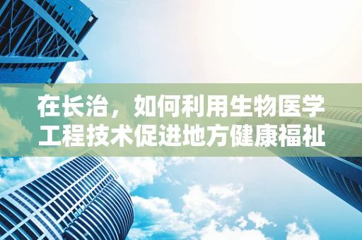 在长治，如何利用生物医学工程技术促进地方健康福祉的可持续性？