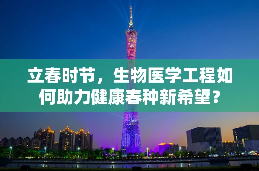 立春时节，生物医学工程如何助力健康春种新希望？