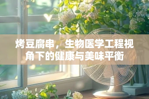 烤豆腐串，生物医学工程视角下的健康与美味平衡
