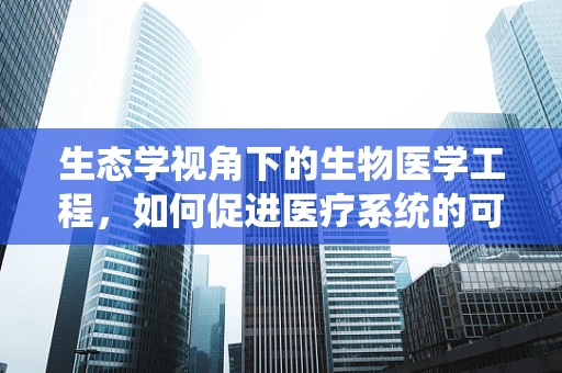 生态学视角下的生物医学工程，如何促进医疗系统的可持续发展？