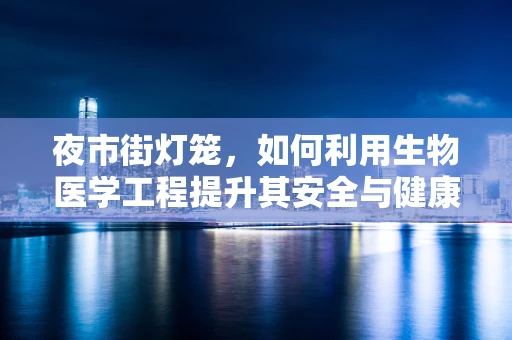 夜市街灯笼，如何利用生物医学工程提升其安全与健康性？