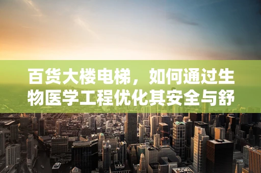 百货大楼电梯，如何通过生物医学工程优化其安全与舒适性？