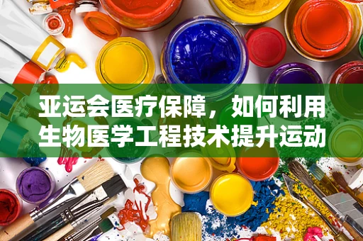 亚运会医疗保障，如何利用生物医学工程技术提升运动员健康与安全？