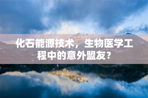 化石能源技术，生物医学工程中的意外盟友？