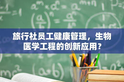 旅行社员工健康管理，生物医学工程的创新应用？