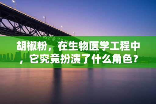 胡椒粉，在生物医学工程中，它究竟扮演了什么角色？