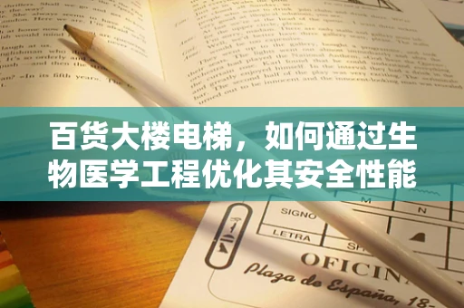 百货大楼电梯，如何通过生物医学工程优化其安全性能与用户体验？
