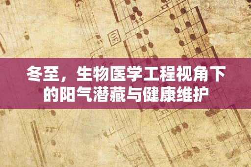 冬至，生物医学工程视角下的阳气潜藏与健康维护