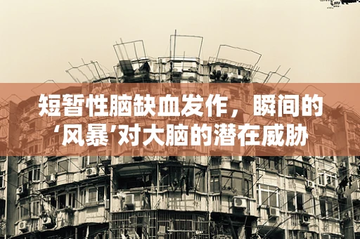 短暂性脑缺血发作，瞬间的‘风暴’对大脑的潜在威胁