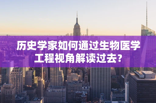 历史学家如何通过生物医学工程视角解读过去？