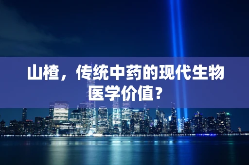 山楂，传统中药的现代生物医学价值？