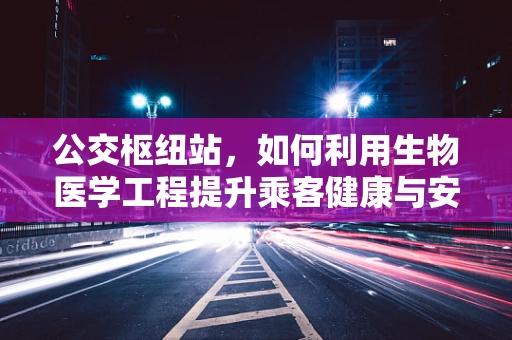 公交枢纽站，如何利用生物医学工程提升乘客健康与安全？
