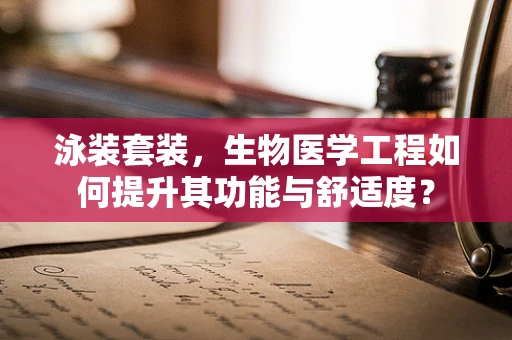 泳装套装，生物医学工程如何提升其功能与舒适度？