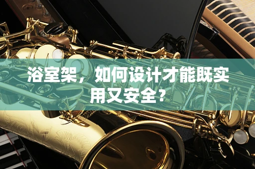 浴室架，如何设计才能既实用又安全？