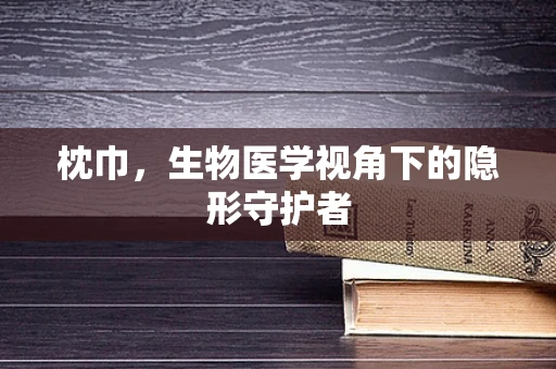 枕巾，生物医学视角下的隐形守护者