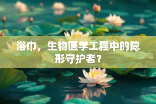 浴巾，生物医学工程中的隐形守护者？