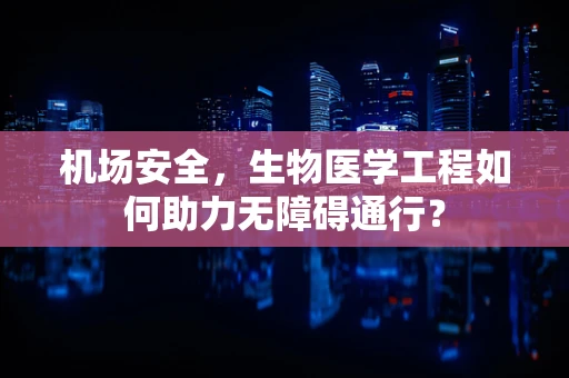 机场安全，生物医学工程如何助力无障碍通行？