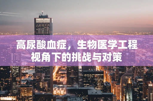 高尿酸血症，生物医学工程视角下的挑战与对策