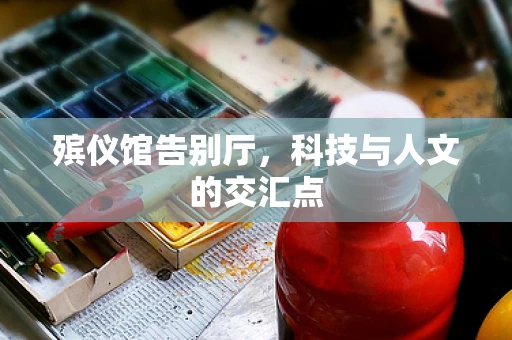 殡仪馆告别厅，科技与人文的交汇点