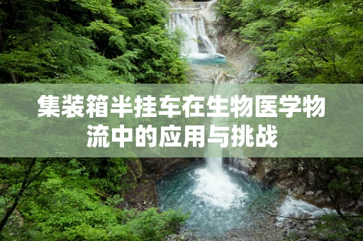 集装箱半挂车在生物医学物流中的应用与挑战