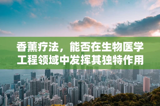 香薰疗法，能否在生物医学工程领域中发挥其独特作用？
