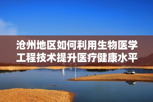 沧州地区如何利用生物医学工程技术提升医疗健康水平？