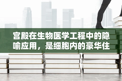 宫殿在生物医学工程中的隐喻应用，是细胞内的豪华住宅吗？